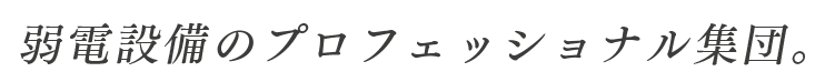 弱電設備のプロフェッショナル集団。